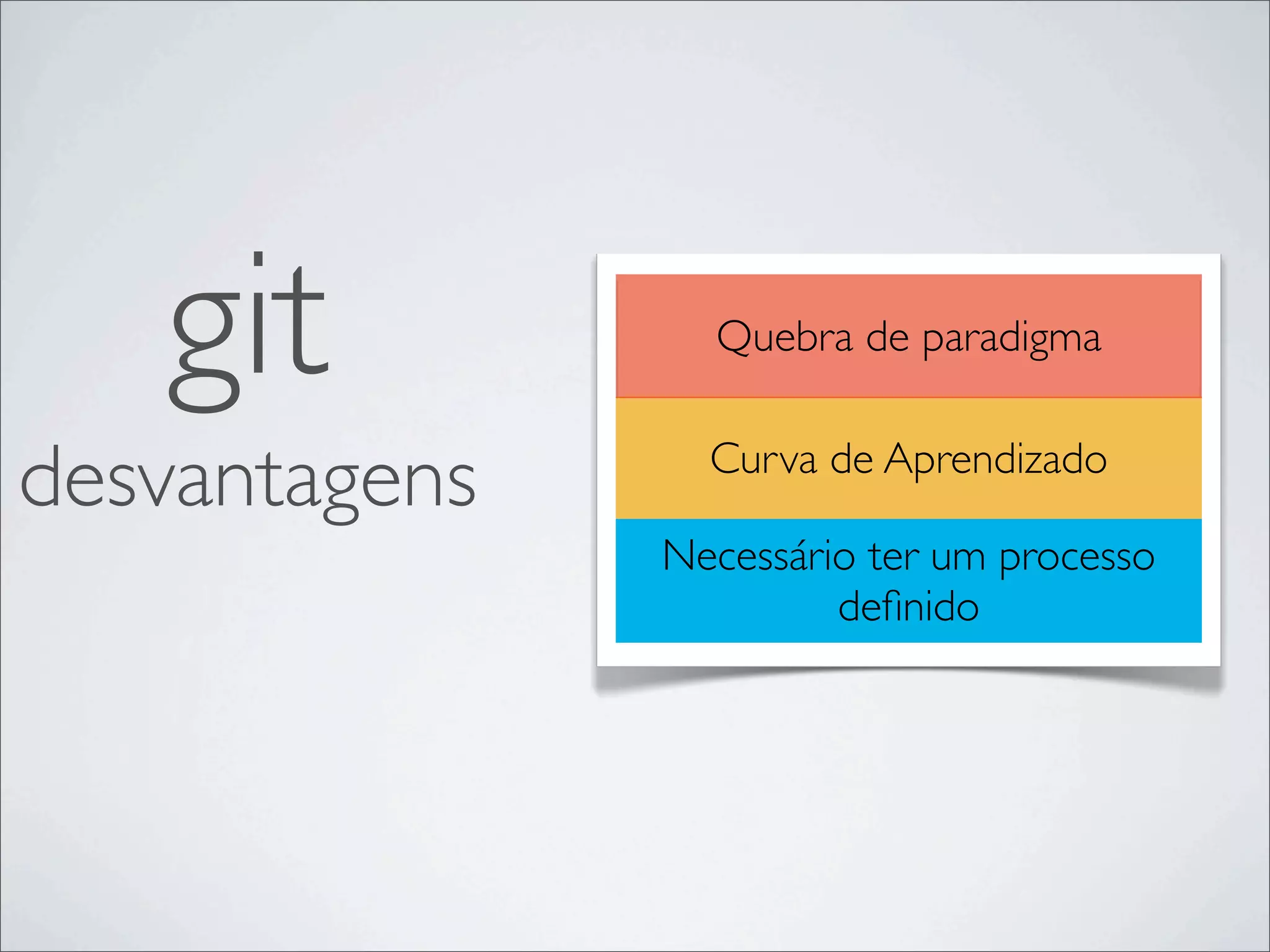 git           Quebra de paradigma


desvantagens     Curva de Aprendizado
                           t

               Necessário ter um processo
                        deﬁnido
 