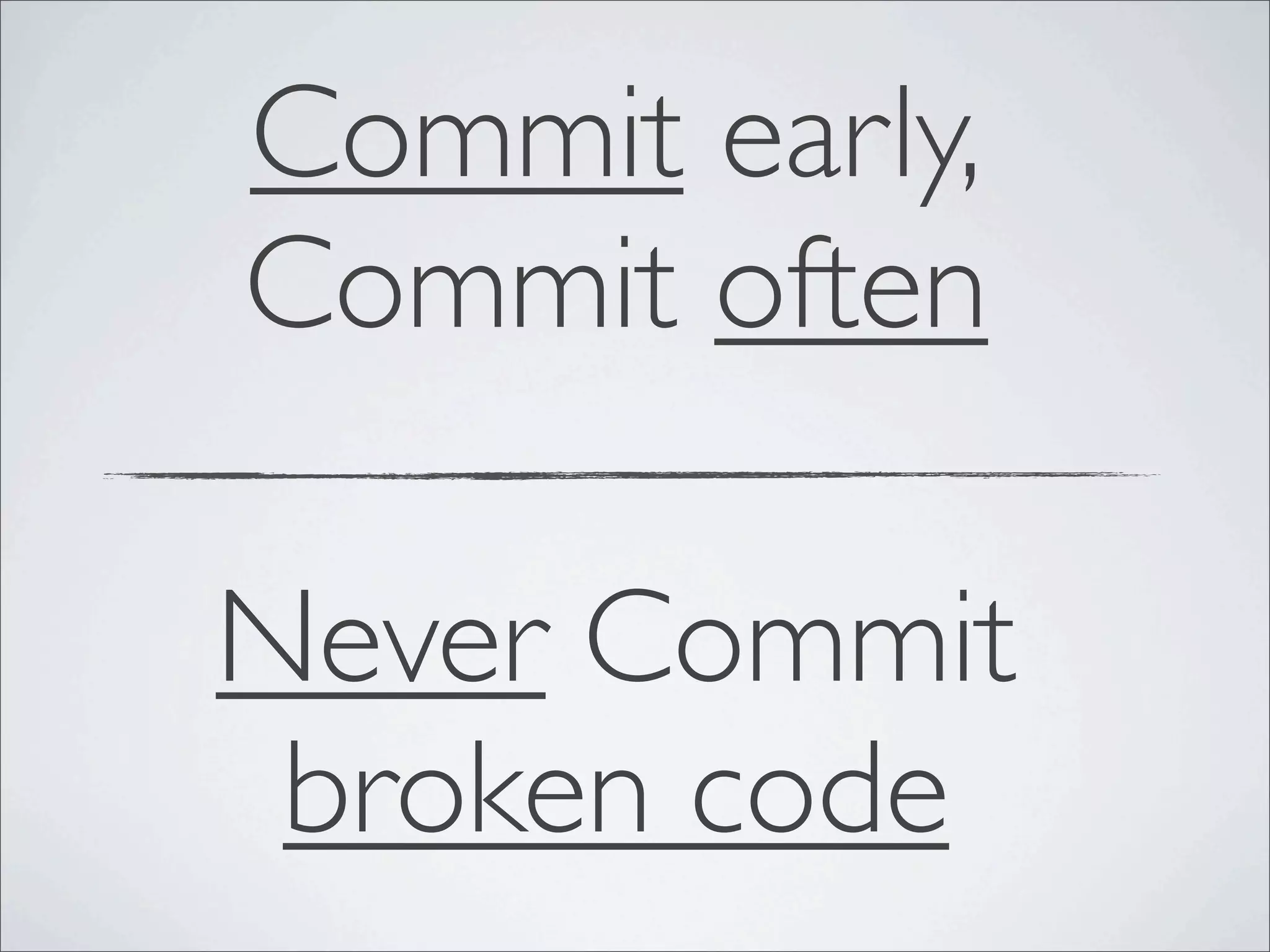 Commit early,
Commit often

Never Commit
 broken code
 