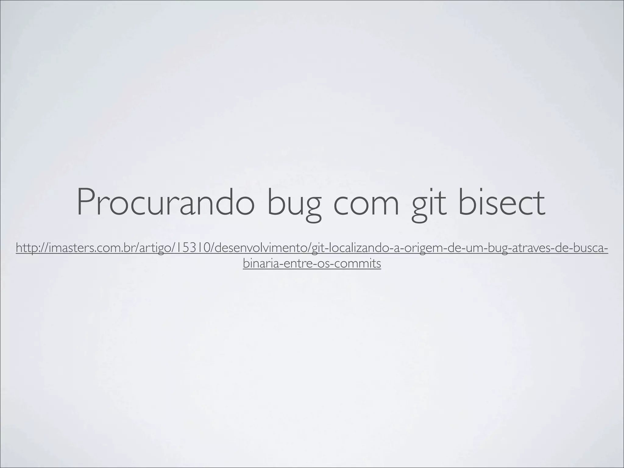 Procurando bug com git bisect
http://imasters.com.br/artigo/15310/desenvolvimento/git-localizando-a-origem-de-um-bug-atraves-de-busca-
                                        binaria-entre-os-commits
 