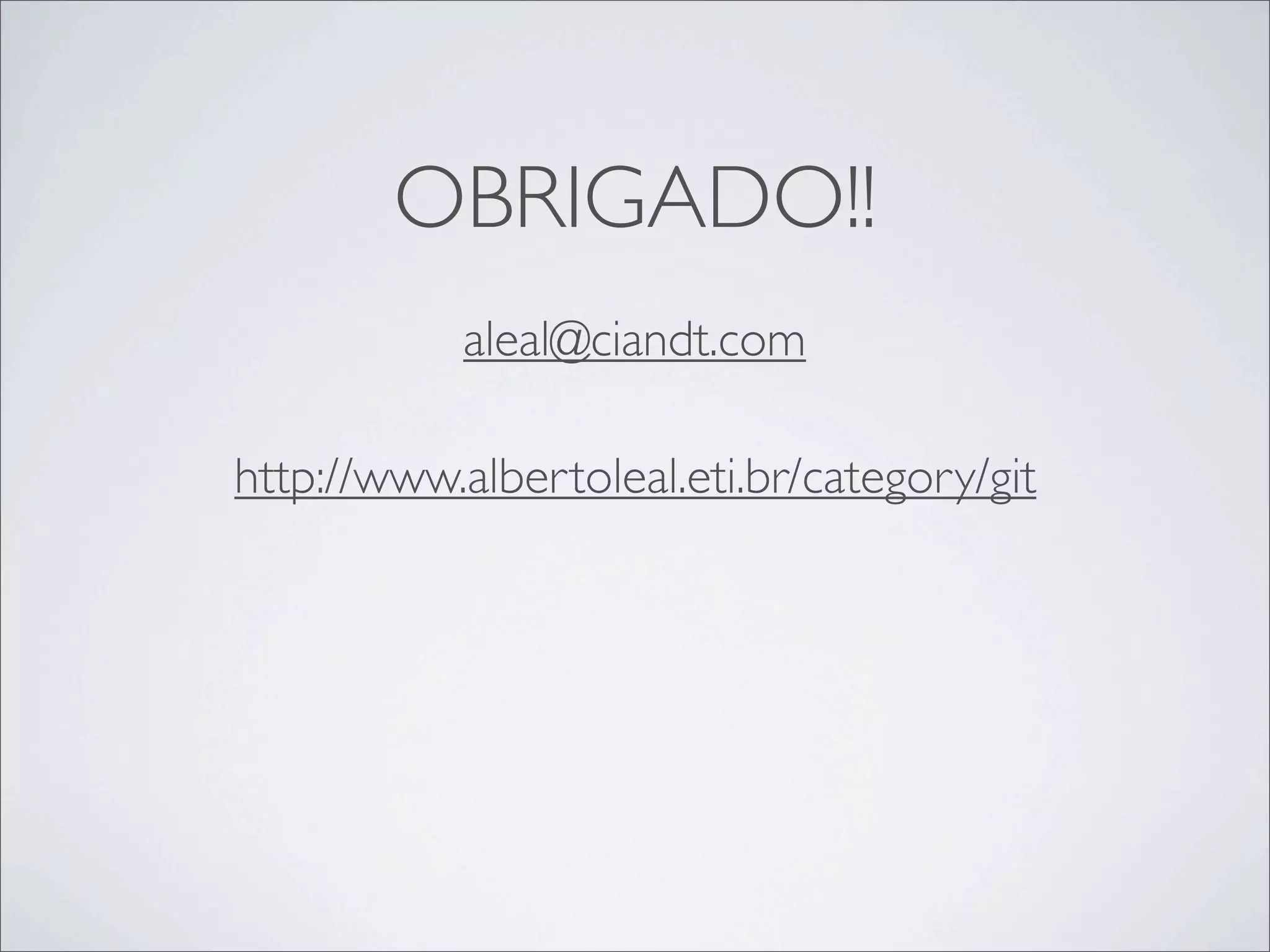 OBRIGADO!!
           aleal@ciandt.com

http://www.albertoleal.eti.br/category/git
 