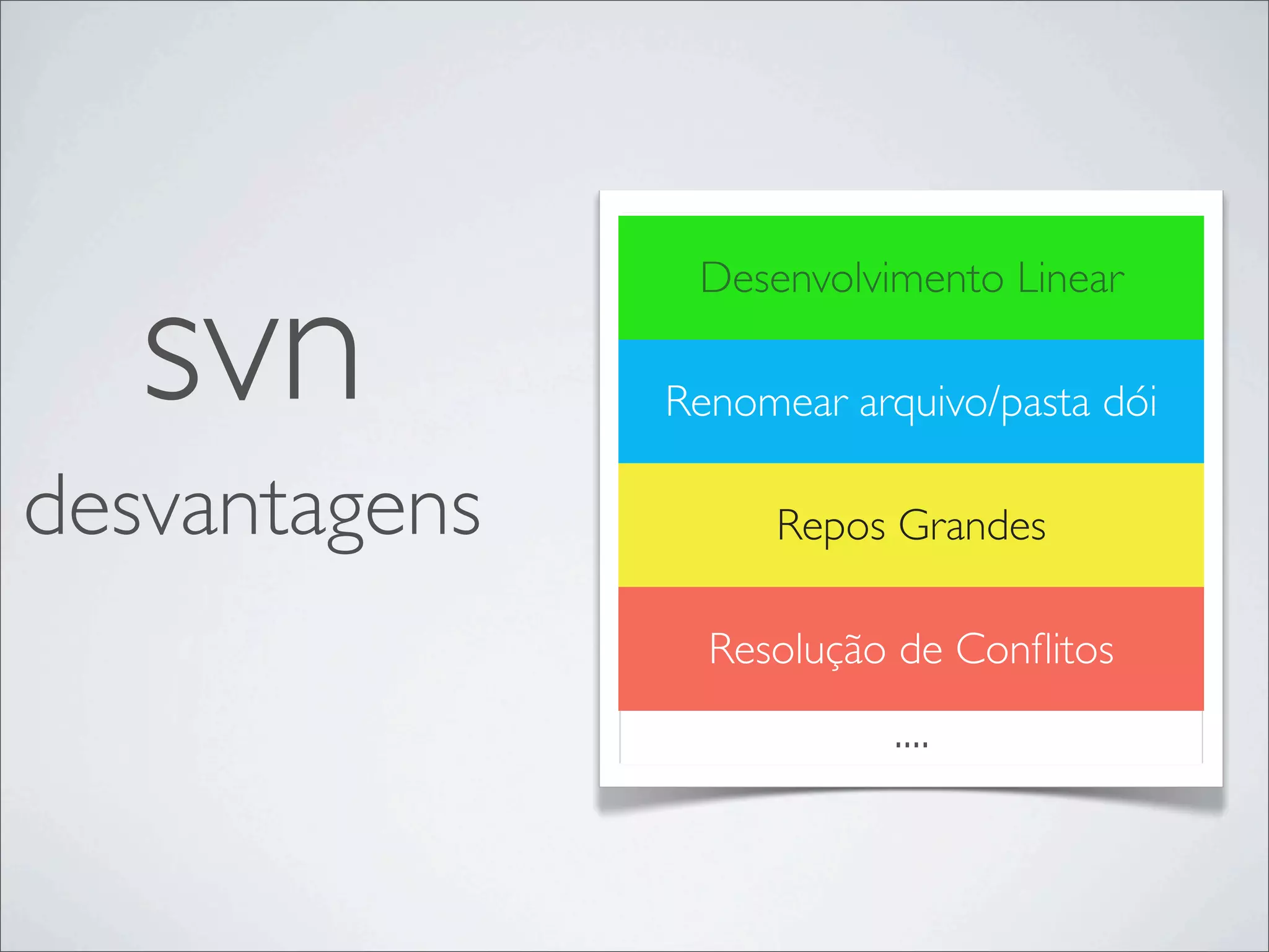 svn
                Desenvolvimento Linear

               Renomear arquivo/pasta dói

desvantagens        Repos Grandes

                 Resolução de Conﬂitos
                           ....
 