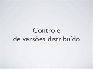 Controle
de versões distribuído
 
