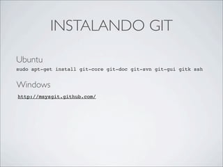 INSTALANDO GIT

Ubuntu
sudo apt-get install git-core git-doc git-svn git-gui gitk ssh


Windows
http://msysgit.github.com/
 