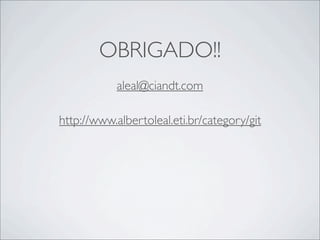 OBRIGADO!!
           aleal@ciandt.com

http://www.albertoleal.eti.br/category/git
 