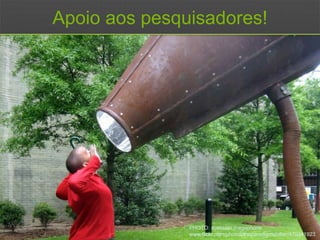 Apoio aos pesquisadores!
PHOTO: suessian megaphone
www.flickr.com/photos/theparadigmshifter/470341923
 