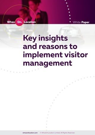 White Paper
whosonlocation.com © WhosOnLocation Limited, All Rights Reserved.
Key insights
and reasons to
implement visitor
management
 