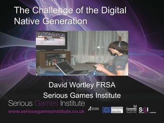The Challenge of the Digital
Native Generation
David Wortley FRSA
Serious Games Institute
 