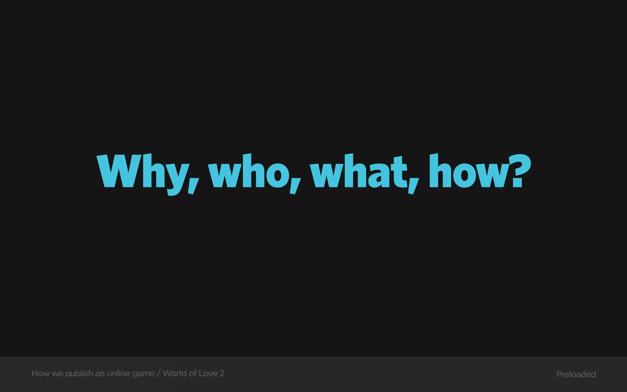 Why, who, what, how?



How we publish an online game / World of Love 2   Preloaded
 