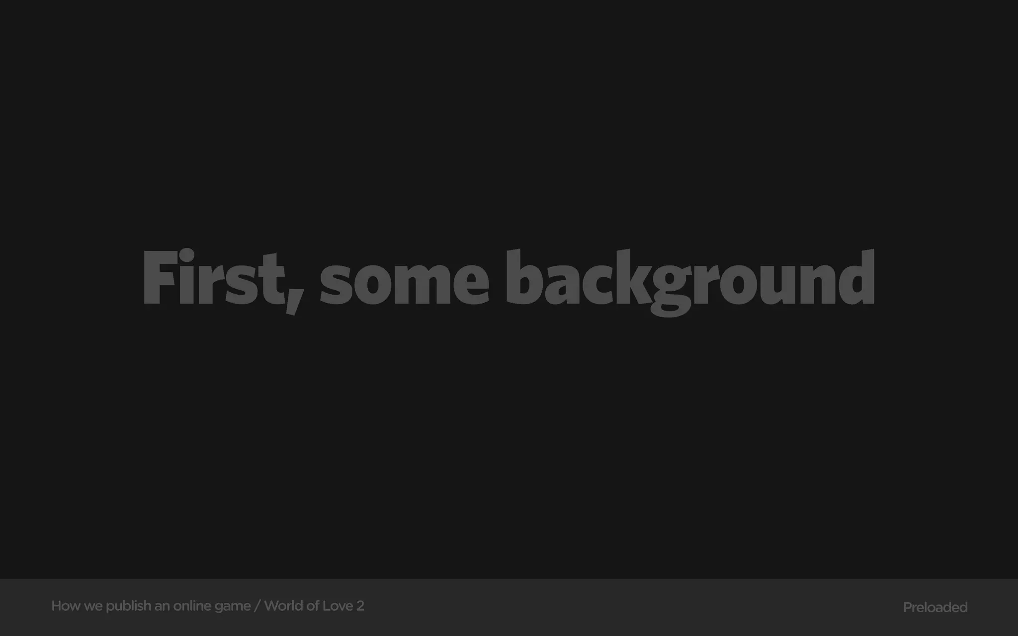 First, some background



How we publish an online game / World of Love 2   Preloaded
 