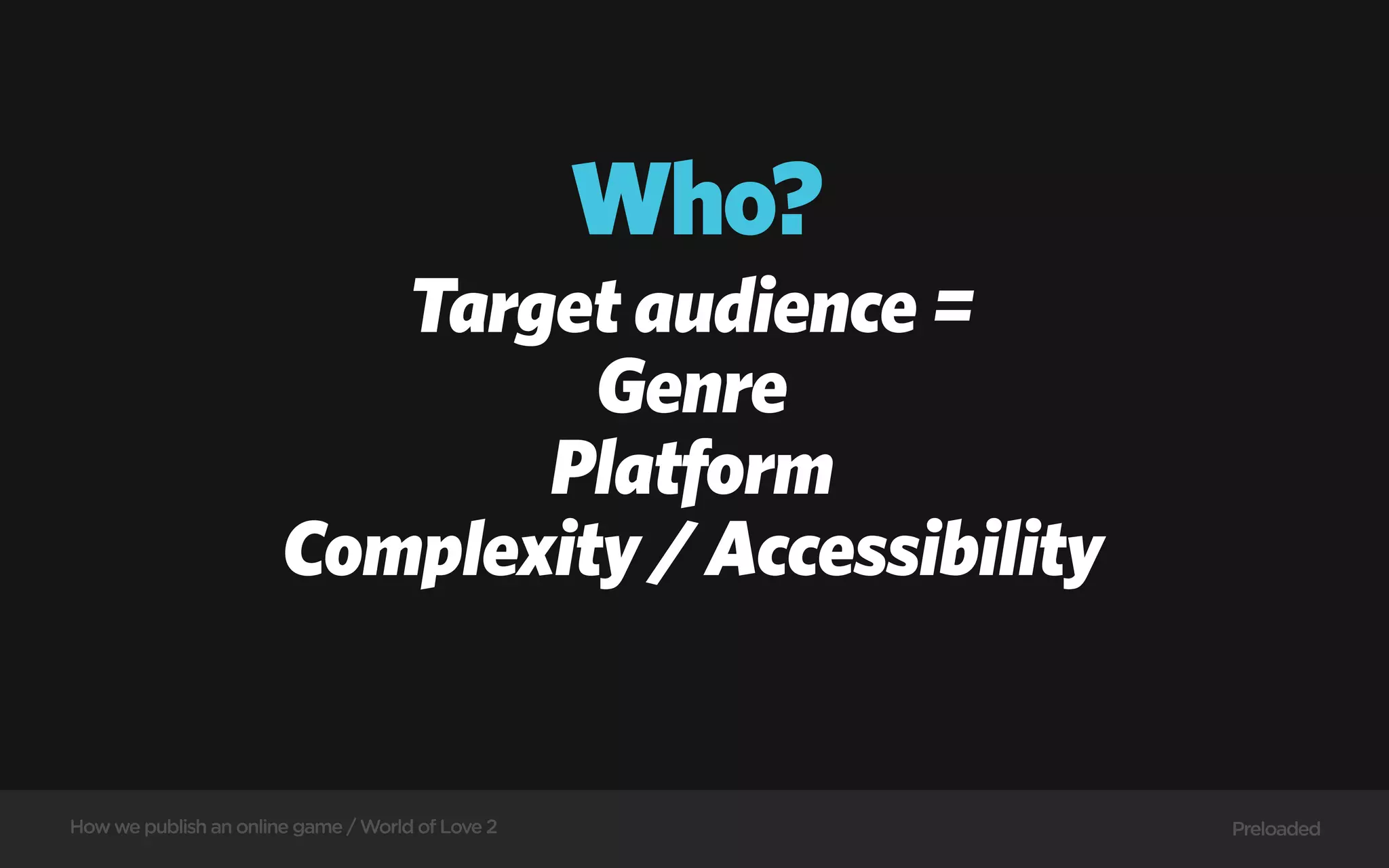 Who?
                          Target audience =
                                Genre
                              Platform
                       Complexity / Accessibility


How we publish an online game / World of Love 2          Preloaded
 