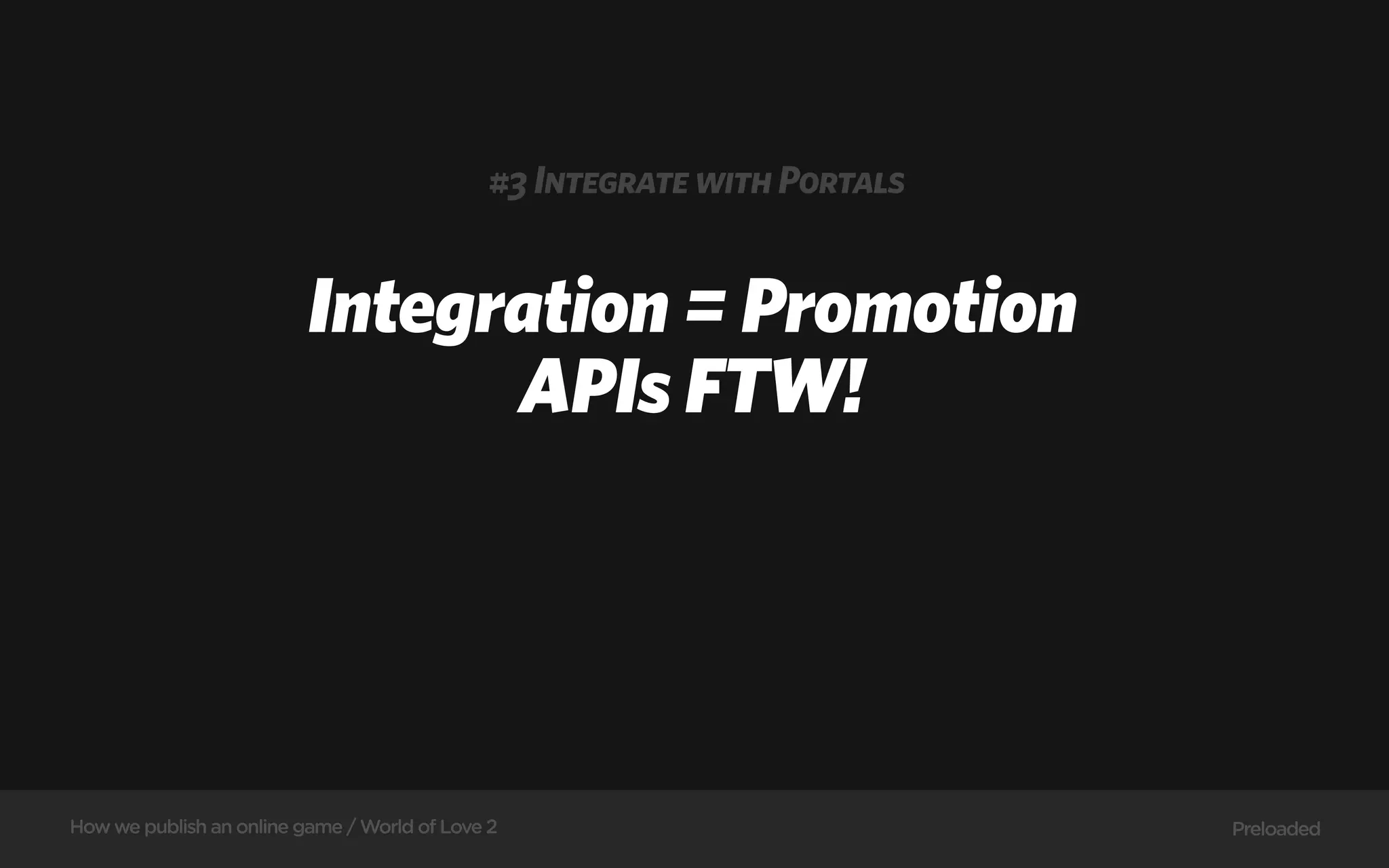 #3 Integrate with Portals


                          Integration = Promotion
                                APIs FTW!




How we publish an online game / World of Love 2                           Preloaded
 