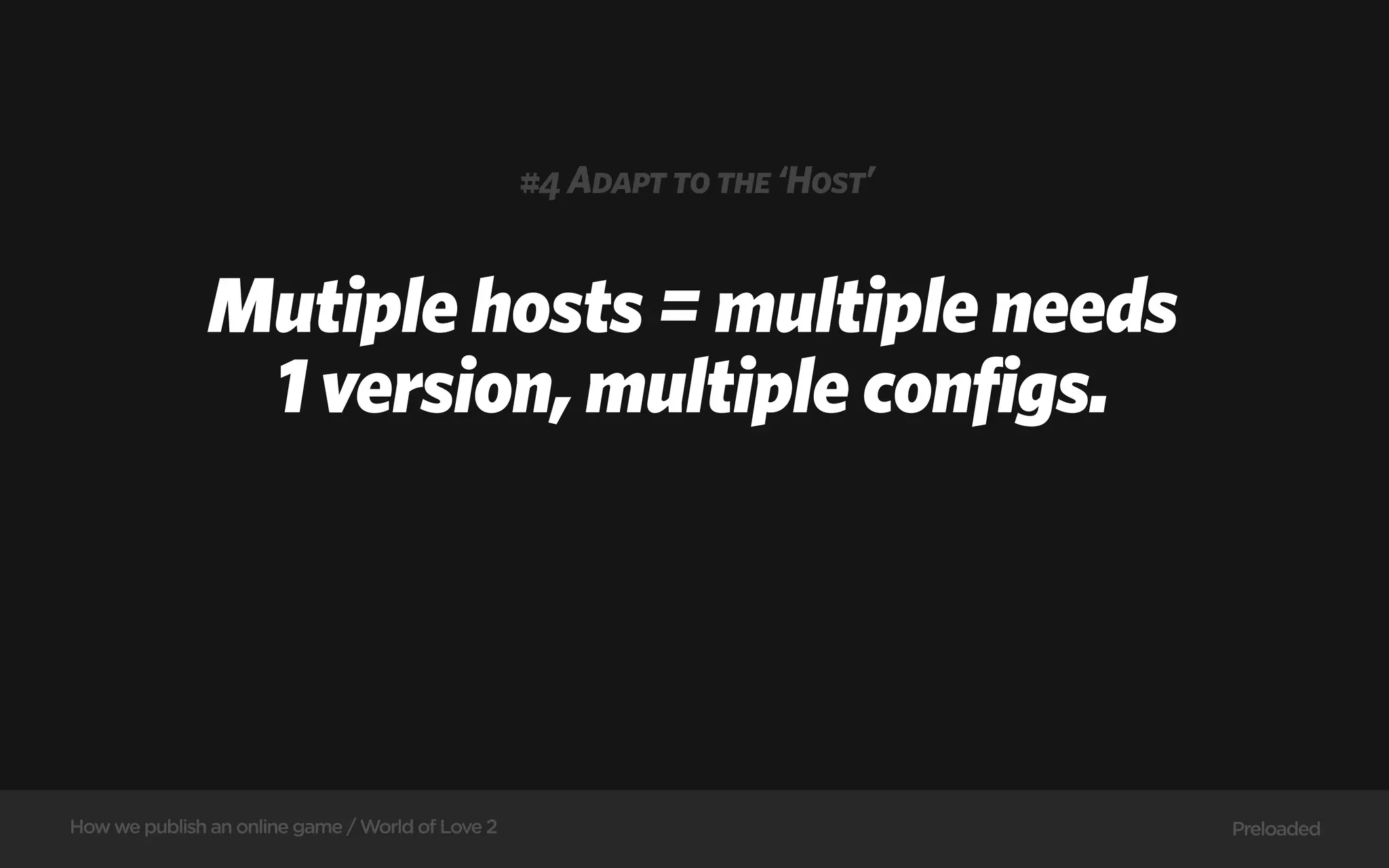 #4 Adapt to the ‘Host’


               Mutiple hosts = multiple needs
                1 version, multiple configs.




How we publish an online game / World of Love 2                            Preloaded
 