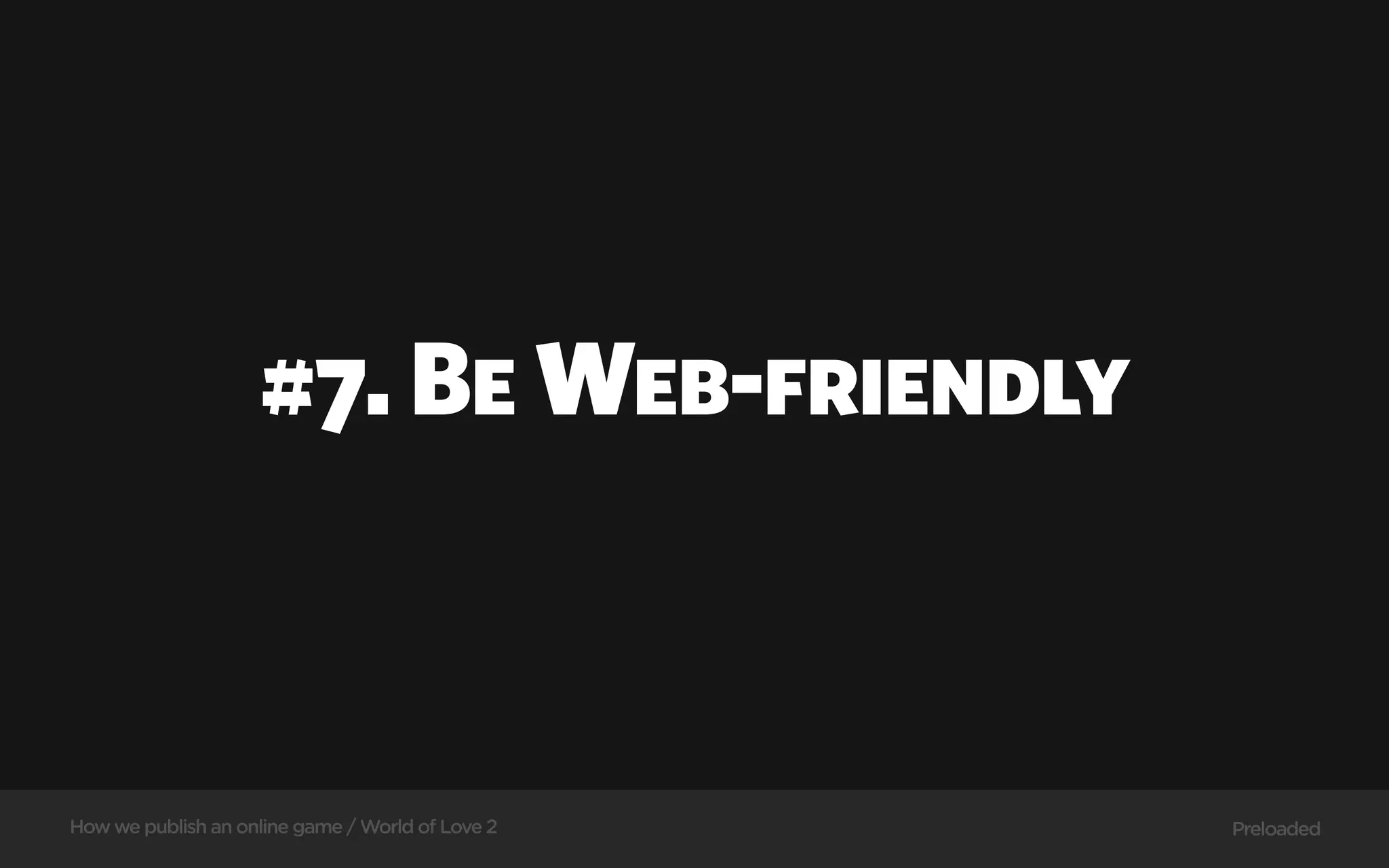 #7. Be Web-friendly



How we publish an online game / World of Love 2   Preloaded
 