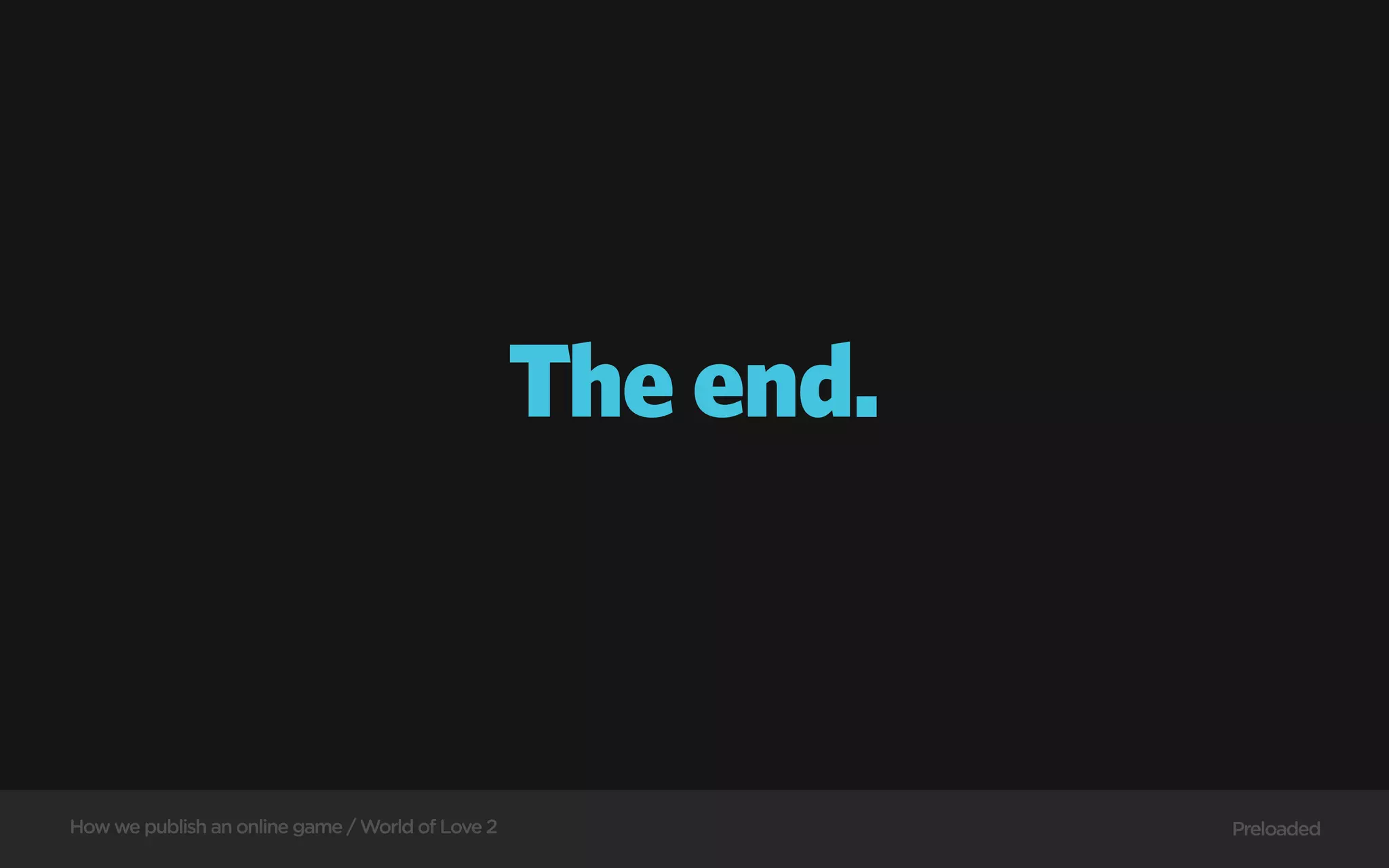 The end.



How we publish an online game / World of Love 2              Preloaded
 