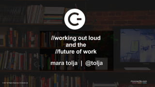 © 2017 All Rights Reserved, Connectle Ltd cowork. colearn. colabs.
//connectle.com
//working out loud
and the
//future of work
mara tolja | @tolja
 