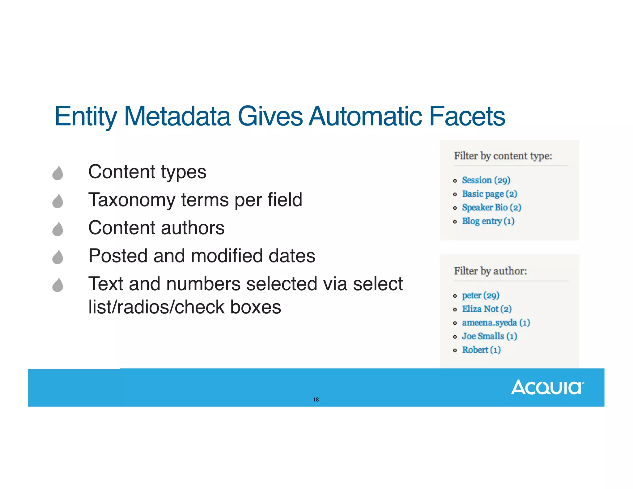 Entity Metadata Gives Automatic Facets" Content types Taxonomy terms per ﬁeld Content authors Posted and modiﬁed dates Text and numbers selected via select list/radios/check boxes 18 