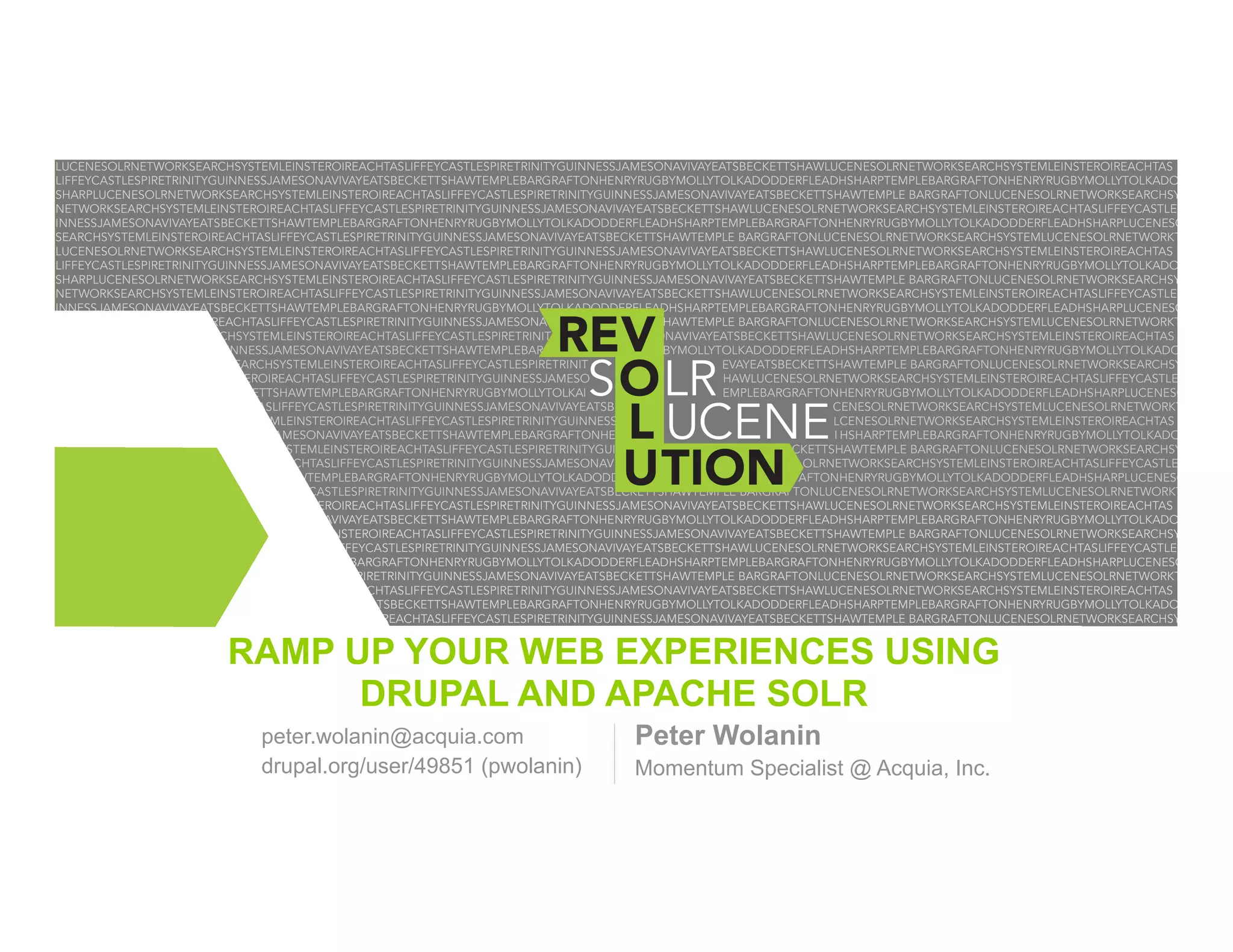 RAMP UP YOUR WEB EXPERIENCES USING DRUPAL AND APACHE SOLR peter.wolanin@acquia.com drupal.org/user/49851 (pwolanin) Peter Wolanin Momentum Specialist @ Acquia, Inc. 