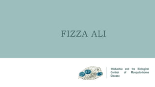 FIZZA ALI
Wolbachia and the Biological
Control of Mosquito-borne
Disease
 