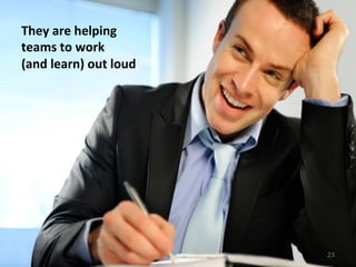 They	
  are	
  helping	
  
teams	
  to	
  work	
  
(and	
  learn)	
  out	
  loud	
  
23
 