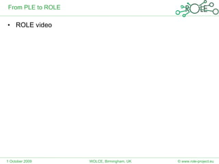 From PLE to ROLE ROLE video 1 October 2009 © www.role-project.eu WOLCE, Birmingham, UK 