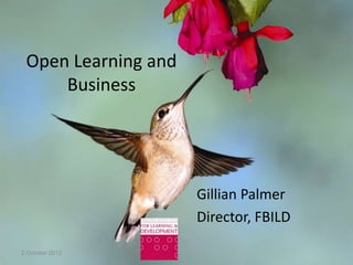 Open Learning and
     Business




                     Gillian Palmer
                     Director, FBILD

2 October 2012
 