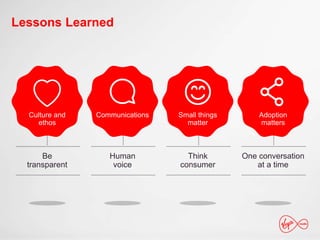 Lessons Learned
Culture and
ethos
Communications Small things
matter
Adoption
matters
Be
transparent
Human
voice
Think
consumer
One conversation
at a time
 