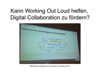 Kann Working Out Loud helfen,
Digital Collaboration zu fördern?
Mentimeter Umfrage aus der Session von Sabine Gori
 