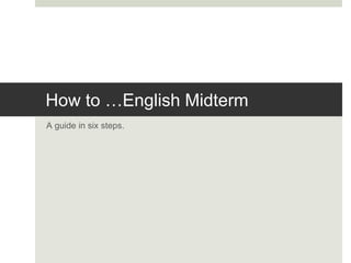How to …English Midterm
A guide in six steps.
 
