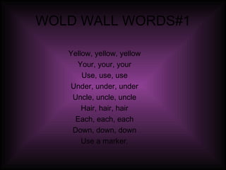WOLD WALL WORDS#1 Yellow, yellow, yellow Your, your, your Use, use, use Under, under, under Uncle, uncle, uncle Hair, hair, hair Each, each, each Down, down, down Use a marker. 