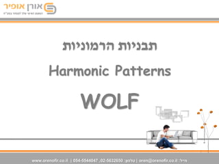 ‫תבניות הרמוניות‬
        Harmonic Patterns

                        WOLF

        orenofir.co.il , Phone: 054-55.44.047 , 074-?????? Mail: oren5383@gmail.com
www.orenofir.co.il | 054-5544047 ,02-5632650 :‫ | טלפון‬oren@orenofir.co.il :‫מייל‬
 
