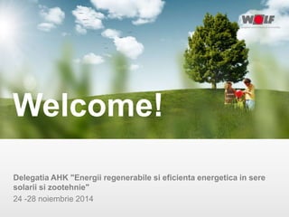 Welcome!
Delegatia AHK "Energii regenerabile si eficienta energetica in sere
solarii si zootehnie"
24 -28 noiembrie 2014
 