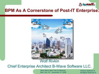BPM As A Cornerstone of Post-IT Enterprise. Wolf Rivkin Chief Enterprise Architect B-Wave Software LLC. B-Wave Software ®. All Rights Reserved © 
