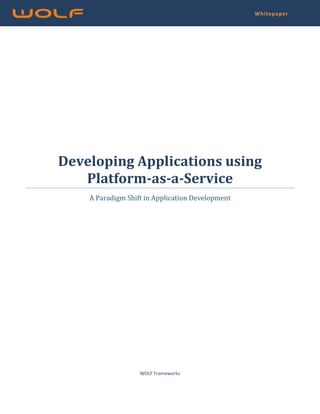 Whitepaper




Developing Applications using
   Platform-as-a-Service
    A Paradigm Shift in Application Development




                   WOLF Frameworks
 