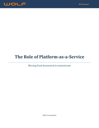 Whitepaper




The Role of Platform-as-a-Service
      Moving from buzzword to mainstream




                 WOLF Frameworks
 