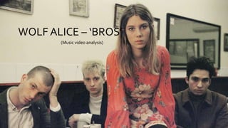WOLF ALICE – ‘BROS’
(Music video analysis)
 