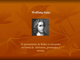 Wolfang Ratke El pensamiento de Ratke se encuentra en forma de oforismos, postulados y normas