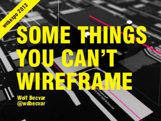 SOME THINGS
YOU CAN’T
WIREFRAMEWolf Becvar
@wdbecvar
webexpo
2013
 