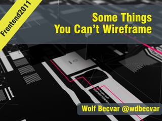 11
     20            Some Things
   nd
  te

            You Can’t Wireframe 
  on
Fr




                 Wolf Becvar @wdbecvar
 