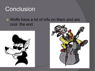 Conclusion
   Wolfs have a lot of info on them and are
    cool the end.
 