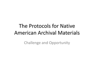 The Protocols for Native
American Archival Materials
Challenge and Opportunity

 