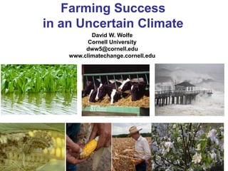 Farming Success
in an Uncertain Climate
David W. Wolfe
Cornell University
dww5@cornell.edu
www.climatechange.cornell.edu
 