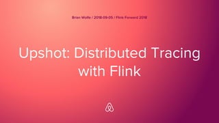 Upshot: Distributed Tracing
with Flink
Brian Wolfe / 2018-09-05 / Flink Forward 2018
 