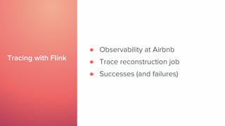 Tracing with Flink
● Observability at Airbnb
● Trace reconstruction job
● Successes (and failures)
 