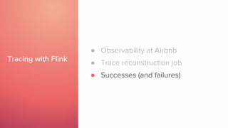 Tracing with Flink
● Observability at Airbnb
● Trace reconstruction job
● Successes (and failures)
 