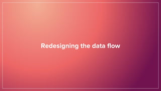 Redesigning the data flow
 