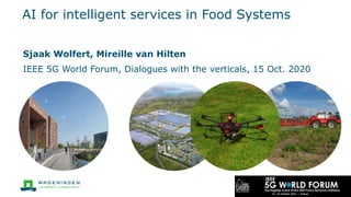 AI for intelligent services in Food Systems
Sjaak Wolfert, Mireille van Hilten
IEEE 5G World Forum, Dialogues with the verticals, 15 Oct. 2020
 
