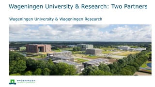Wageningen University & Research: Two Partners
Wageningen University & Wageningen Research
 
