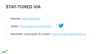 STAY-TUNED VIA
• Website: www.iof2020.eu
• Twitter: https://twitter.com/IoF2020
• Newsletter subscription & contact: communications@iof2020.eu
 