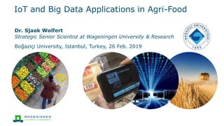 IoT and Big Data Applications in Agri-Food
Dr. Sjaak Wolfert
Strategic Senior Scientist at Wageningen University & Research
Boğaziçi University, Istanbul, Turkey, 26 Feb. 2019
 