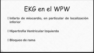 EKG en el WPW
0 Infarto de miocardio, en particular de localización
 inferior

0 Hipertrofia Ventricular Izquierda


0 Bloqueo de rama
 